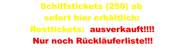 Schiffstickets (250) ab sofort hier erhältlich: Resttickets:  ausverkauft!!!! Nur noch Rückläuferliste!!!